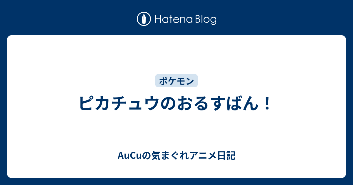 ピカチュウのおるすばん Aucuの気まぐれアニメ日記