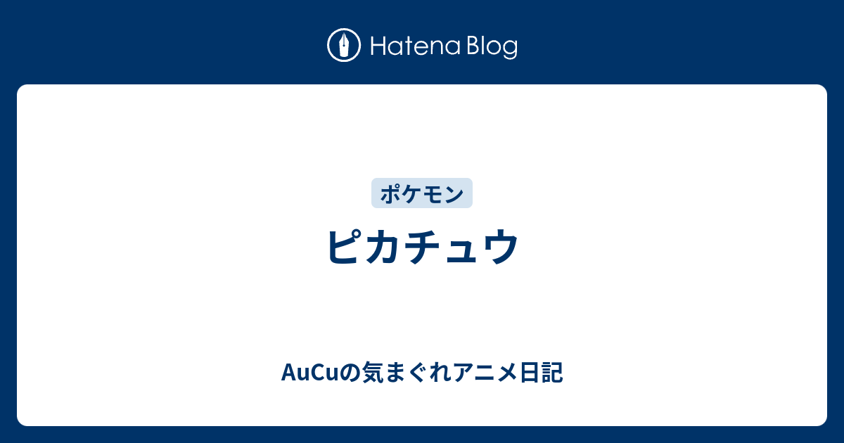 ピカチュウ Aucuの気まぐれアニメ日記