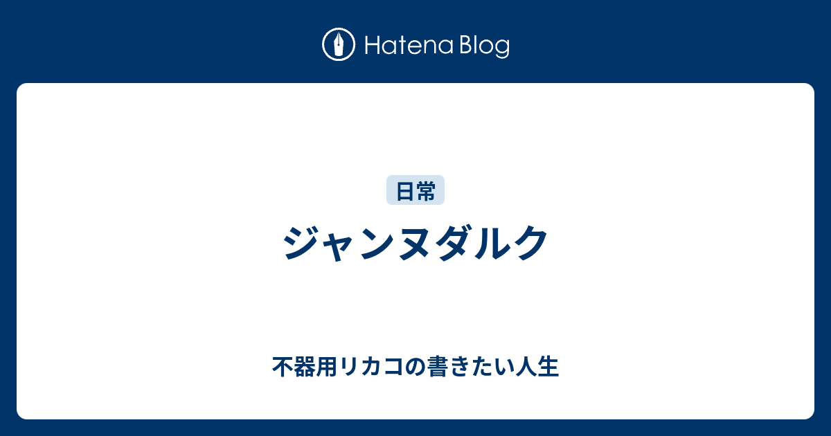 ジャンヌダルク 不器用リカコの書きたい人生