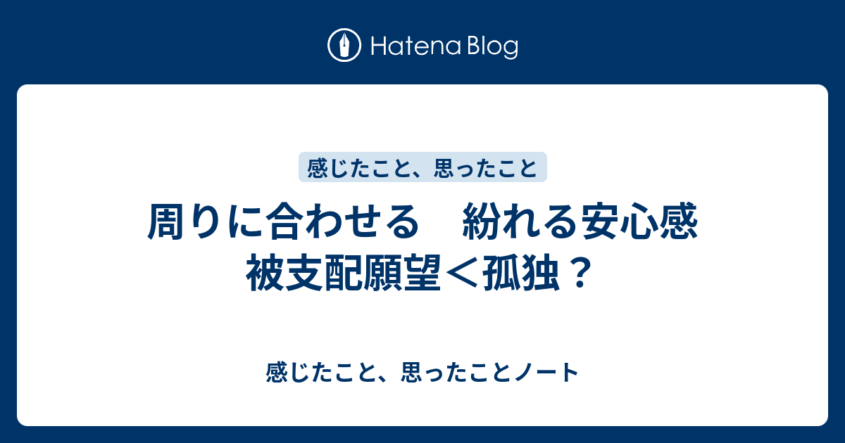 周りに合わせる 紛れる安心感 被支配願望＜孤独？ 感じたこと、思ったことノート