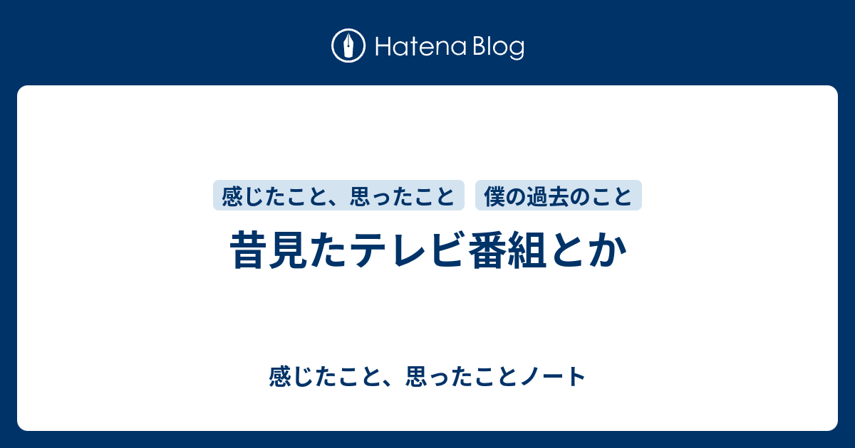 昔見たテレビ番組とか 感じたこと 思ったことノート