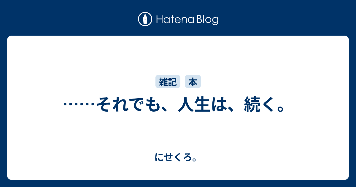 それでも、人生は、続く。 - にせくろ。