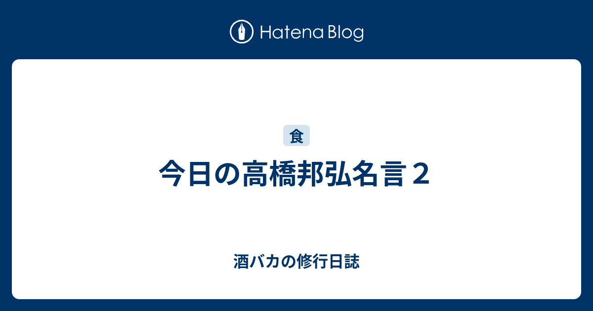 今日の高橋邦弘名言２ 酒バカの修行日誌