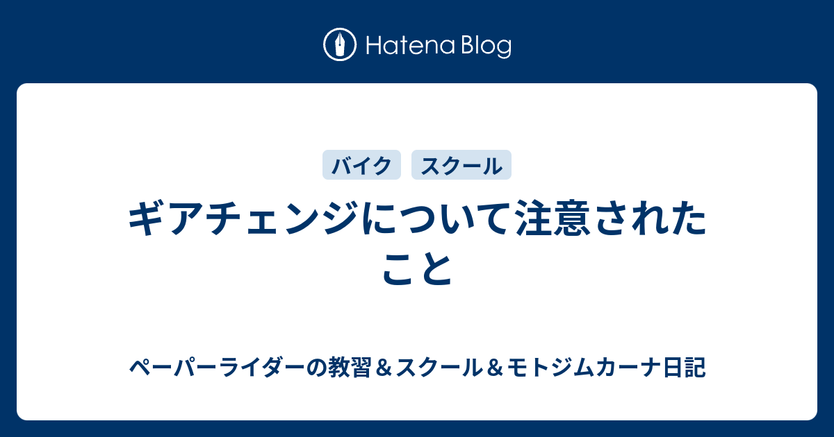 ギアチェンジについて注意されたこと ペーパーライダーの教習 スクール じむかーにゃ日記