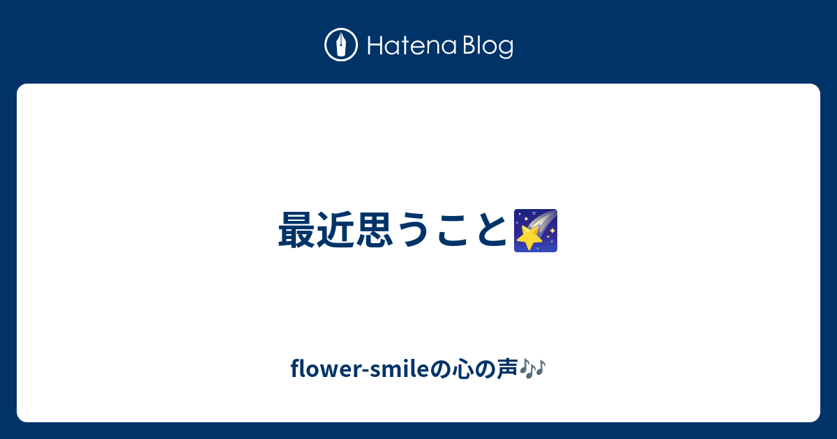 最近思うこと🌠 flowersmileの心の声🎶