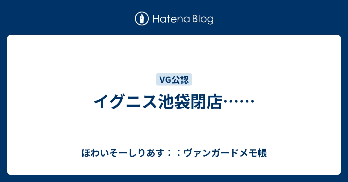 イグニス池袋閉店 ほわいそーしりあす ヴァンガードメモ帳