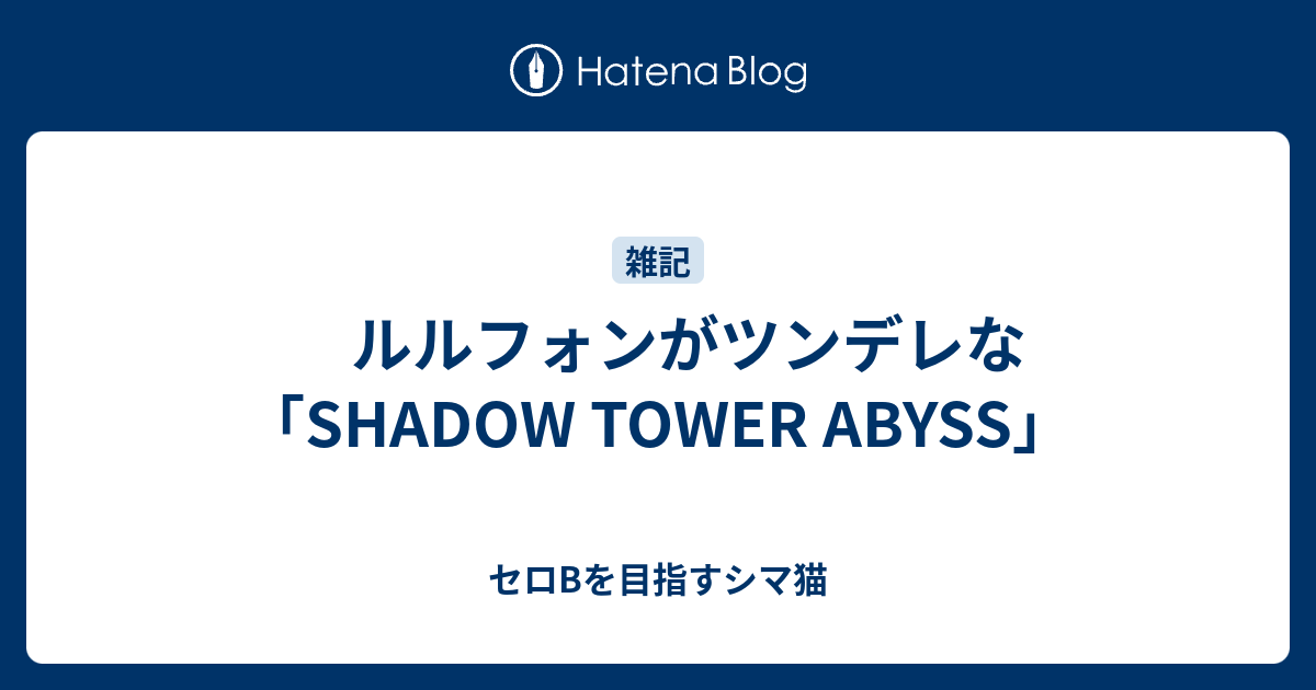 ルルフォンがツンデレな Shadow Tower Abyss セロbを目指すシマ猫