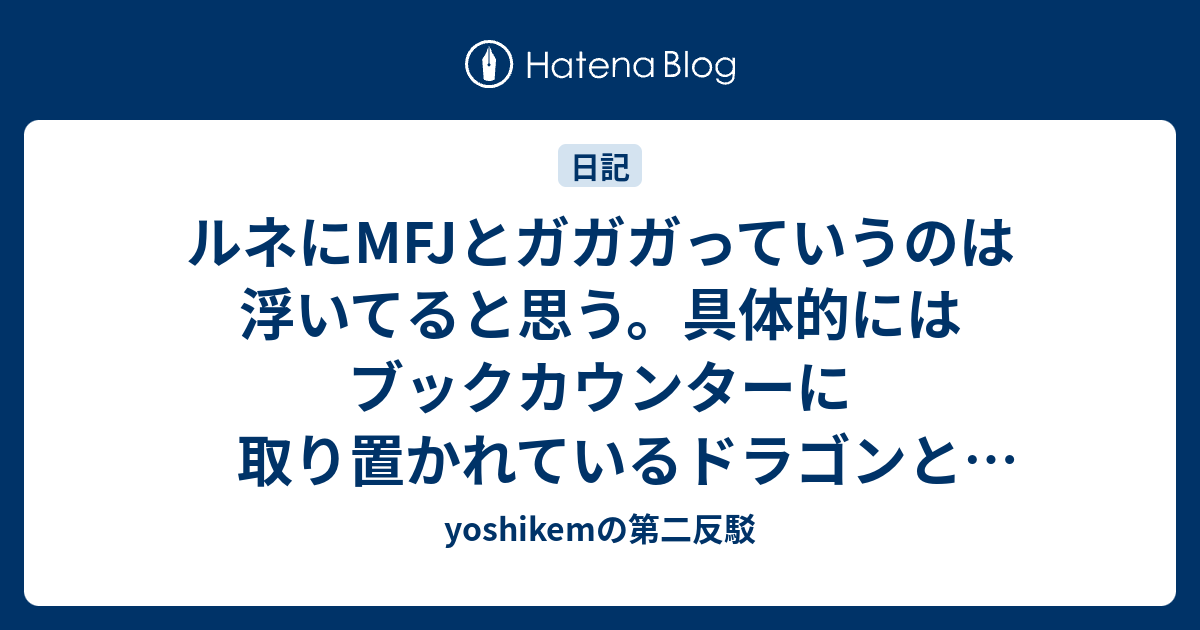 ルネにmfjとガガガっていうのは浮いてると思う 具体的にはブックカウンターに取り置かれているドラゴンと電撃のごとく Yoshikemの第二反駁