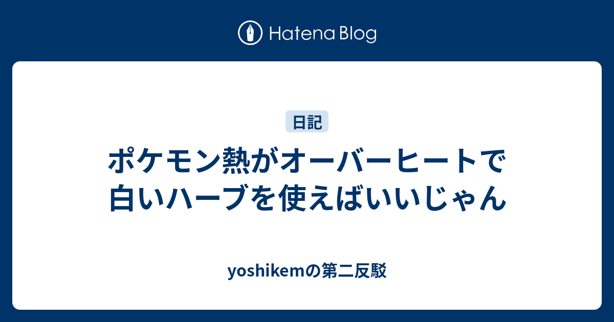 ポケモン熱がオーバーヒートで白いハーブを使えばいいじゃん Yoshikemの第二反駁