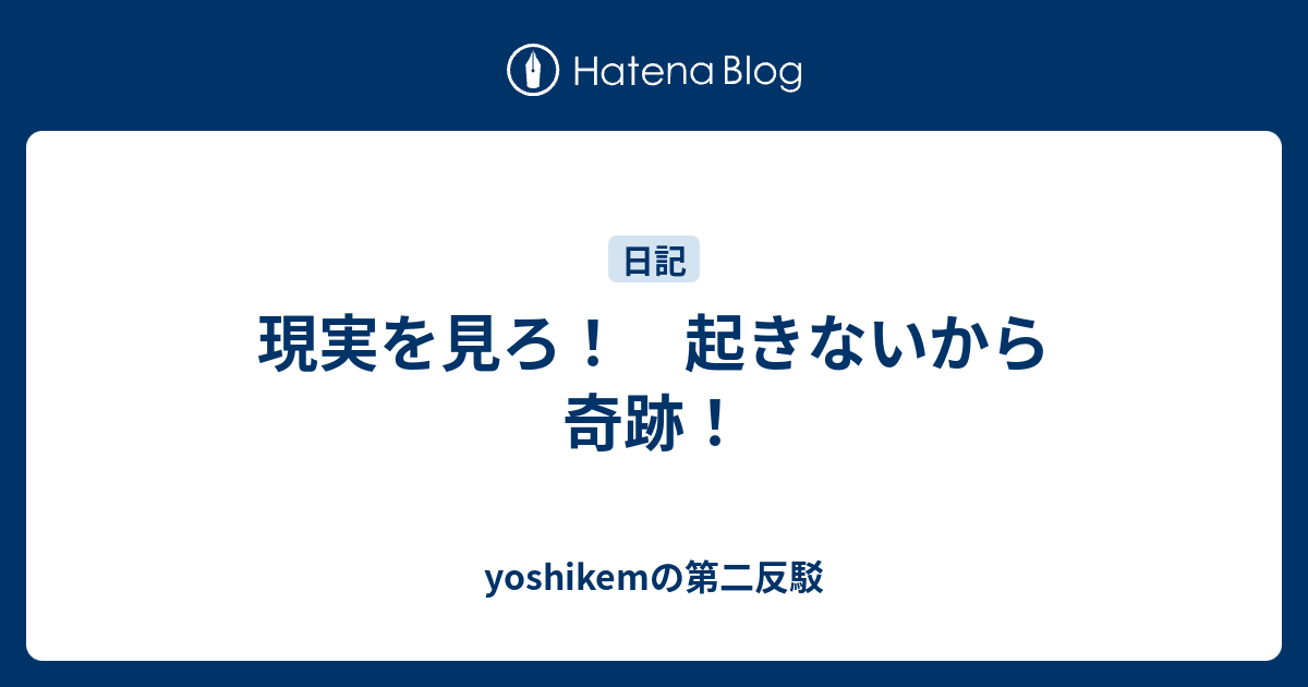 現実を見ろ 起きないから奇跡 Yoshikemの第二反駁