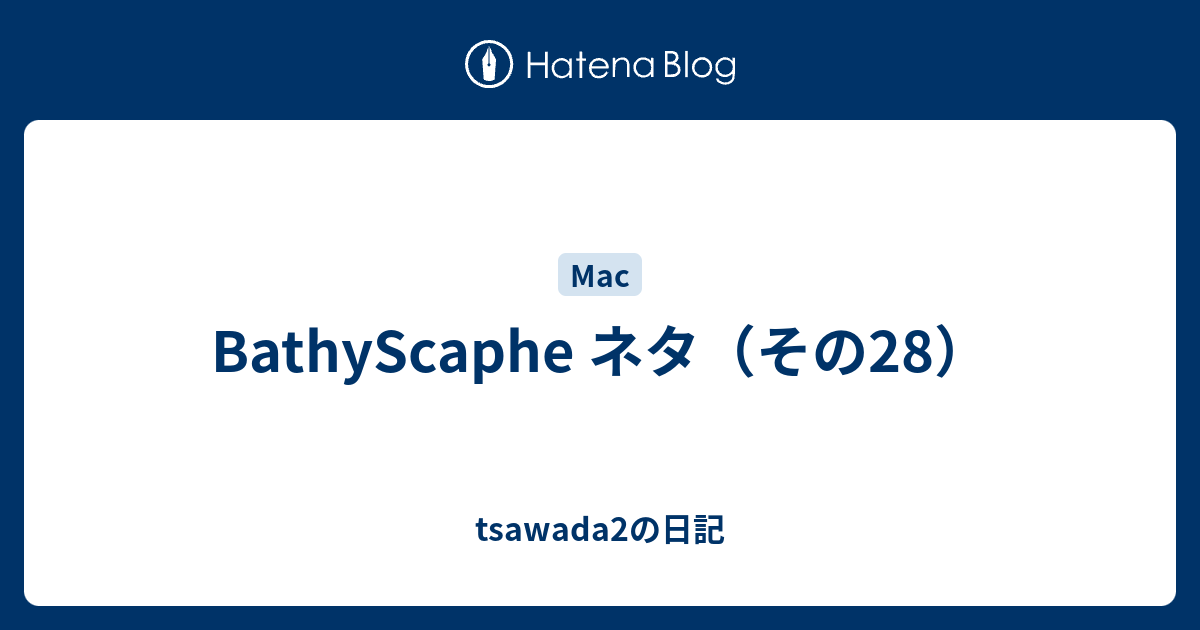 Bathyscaphe ネタ その28 Tsawada2の日記