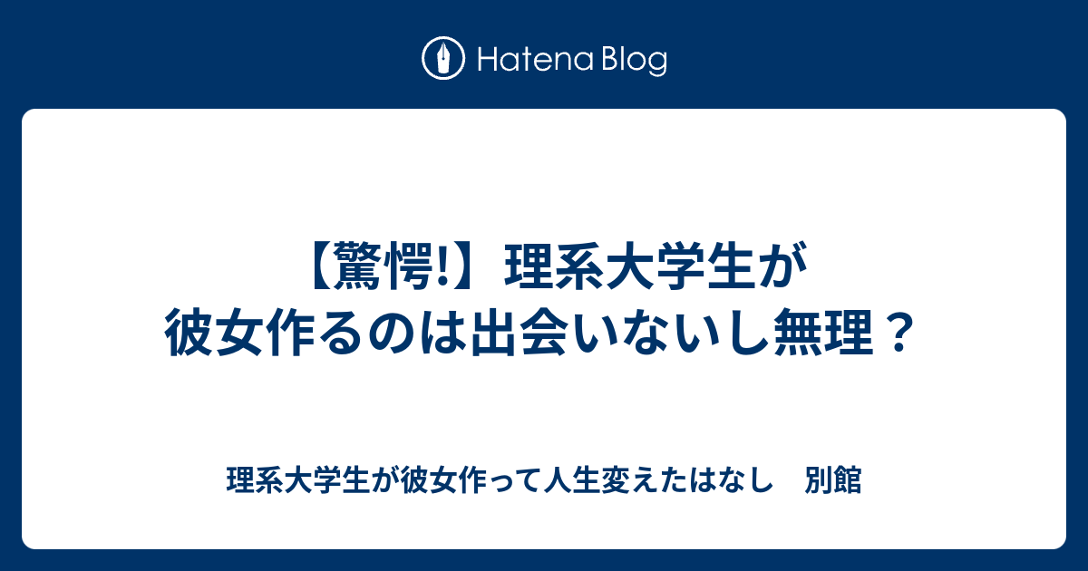 驚愕 理系大学生が彼女作るのは出会いないし無理 理系大学生が彼女作って人生変えたはなし 別館