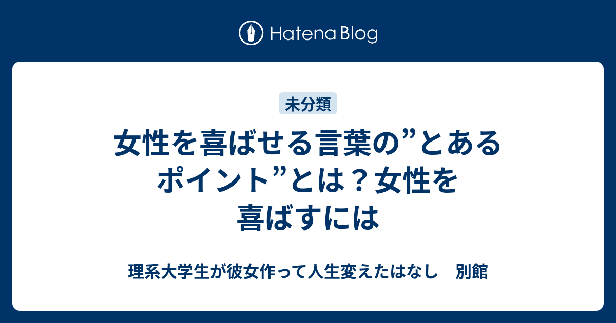 女性を喜ばせる言葉の とあるポイント とは 女性を喜ばすには 理系大学生が彼女作って人生変えたはなし 別館