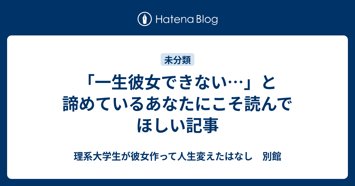 一生彼女できない と諦めているあなたにこそ読んでほしい記事 理系大学生が彼女作って人生変えたはなし 別館