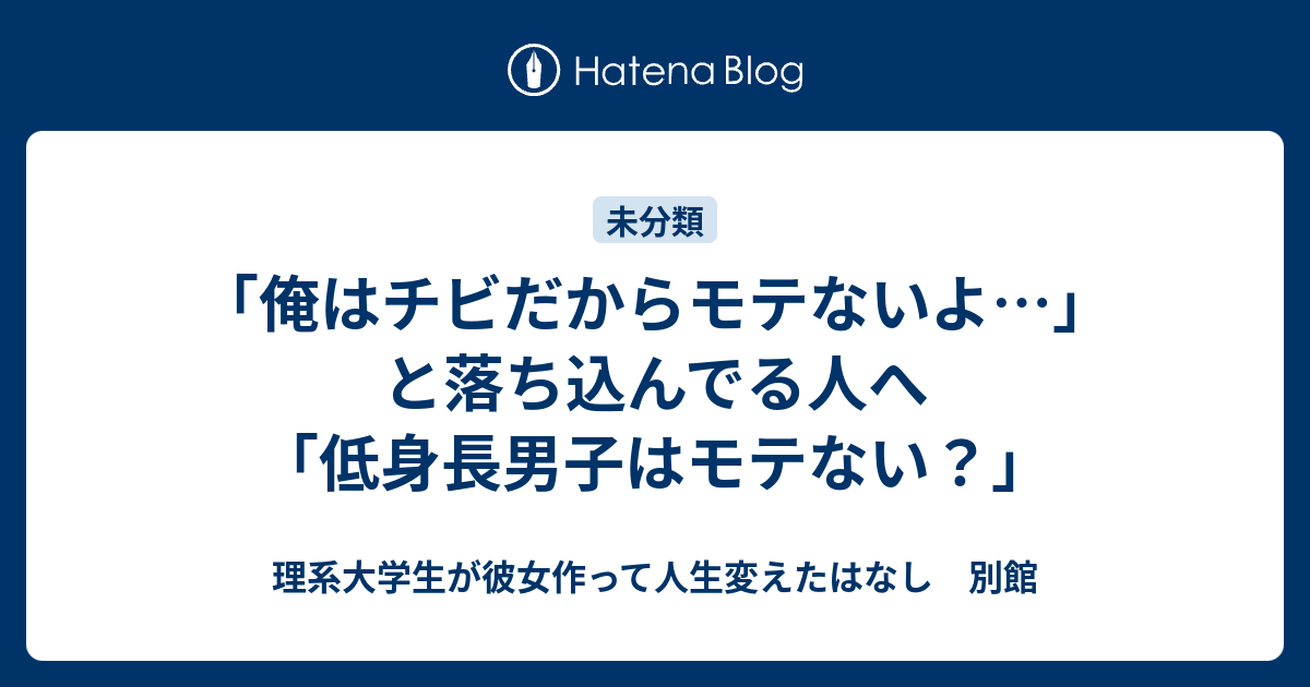 俺はチビだからモテないよ と落ち込んでる人へ 低身長男子はモテない 理系大学生が彼女作って人生変えたはなし 別館