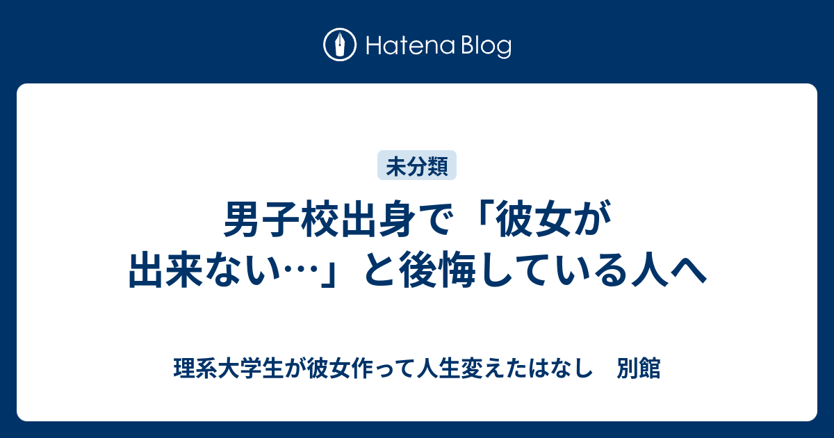 男子校出身で 彼女が出来ない と後悔している人へ 理系大学生が彼女作って人生変えたはなし 別館