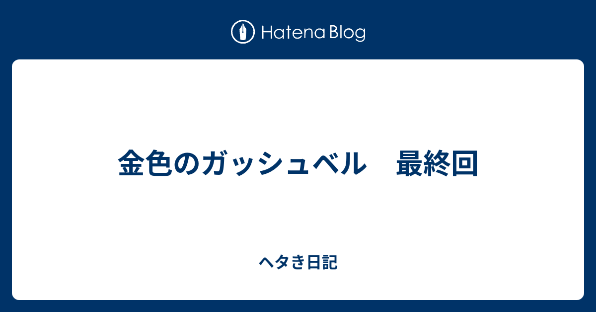 金色のガッシュベル 最終回 ヘタき日記