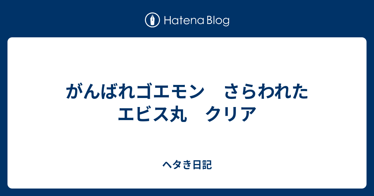 がんばれゴエモン さらわれたエビス丸 クリア ヘタき日記