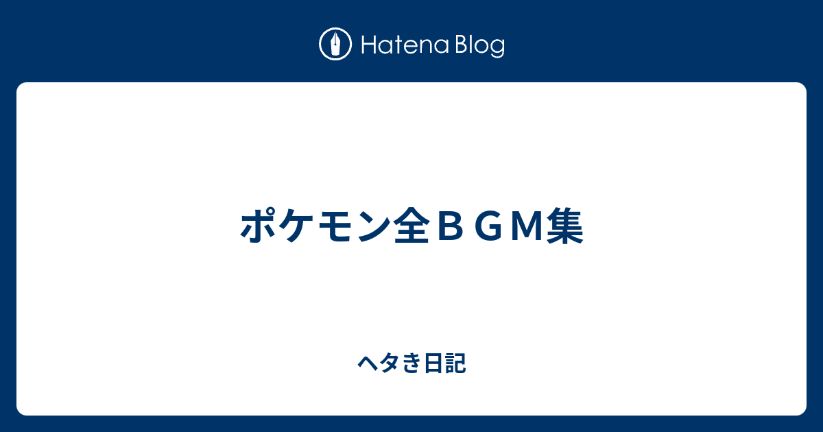 ポケモン全ｂｇｍ集 ヘタき日記