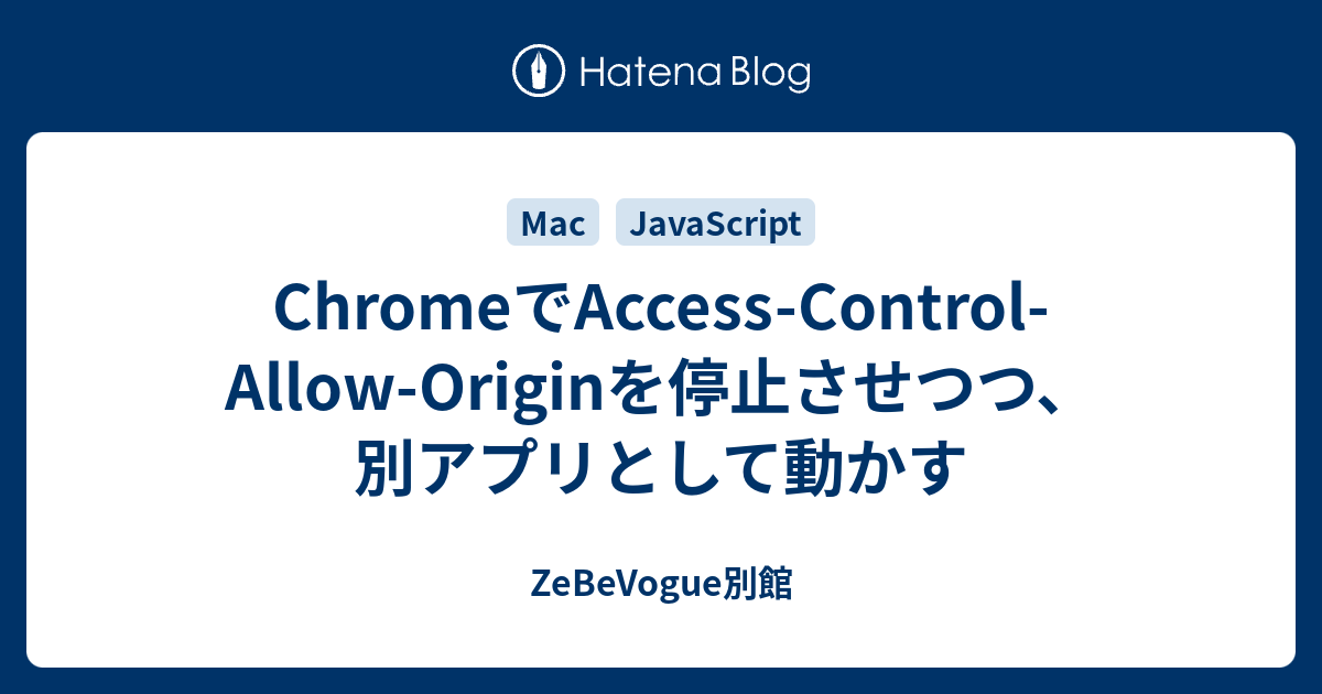 Chromeでaccess Control Allow Originを停止させつつ 別アプリとして動かす Zebevogue別館