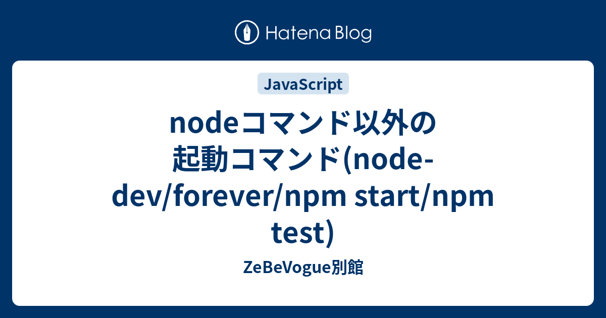 Nodeコマンド以外の起動コマンド Node Dev Forever Npm Start Npm Test Zebevogue別館