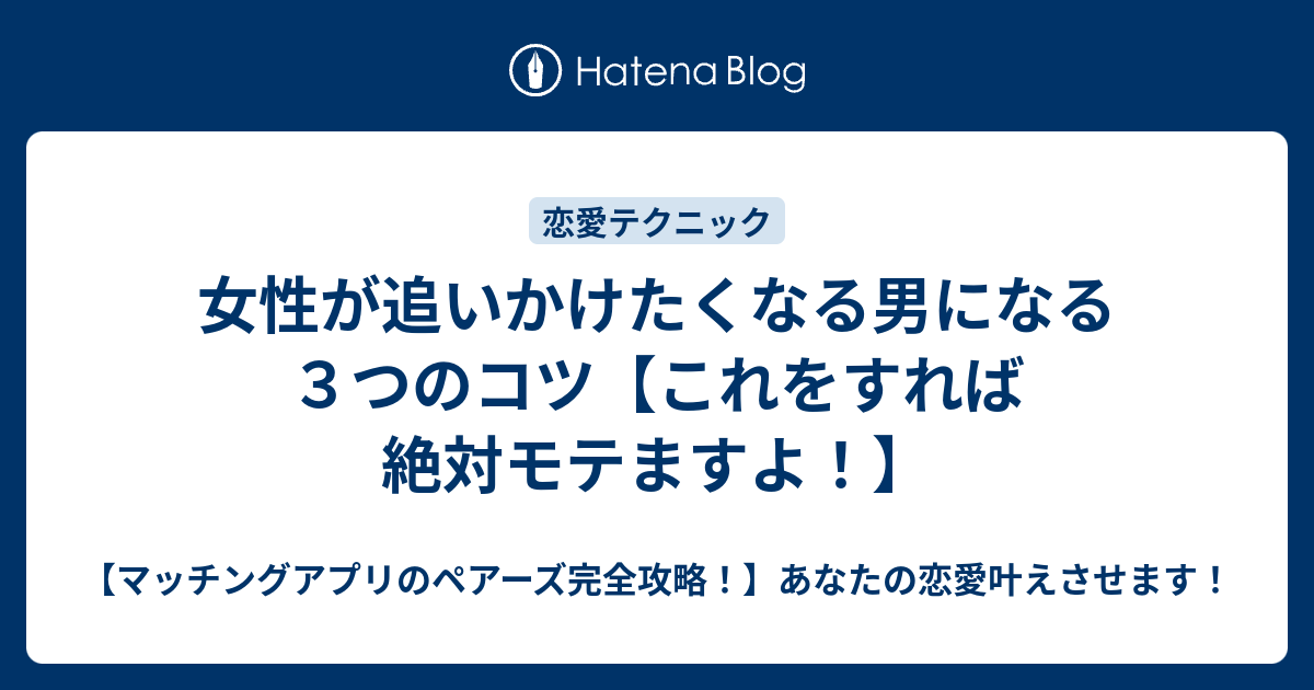 女性が追いかけたくなる男になる３つのコツ これをすれば絶対モテますよ マッチングアプリのペアーズ完全攻略 あなたの恋愛叶えさせます