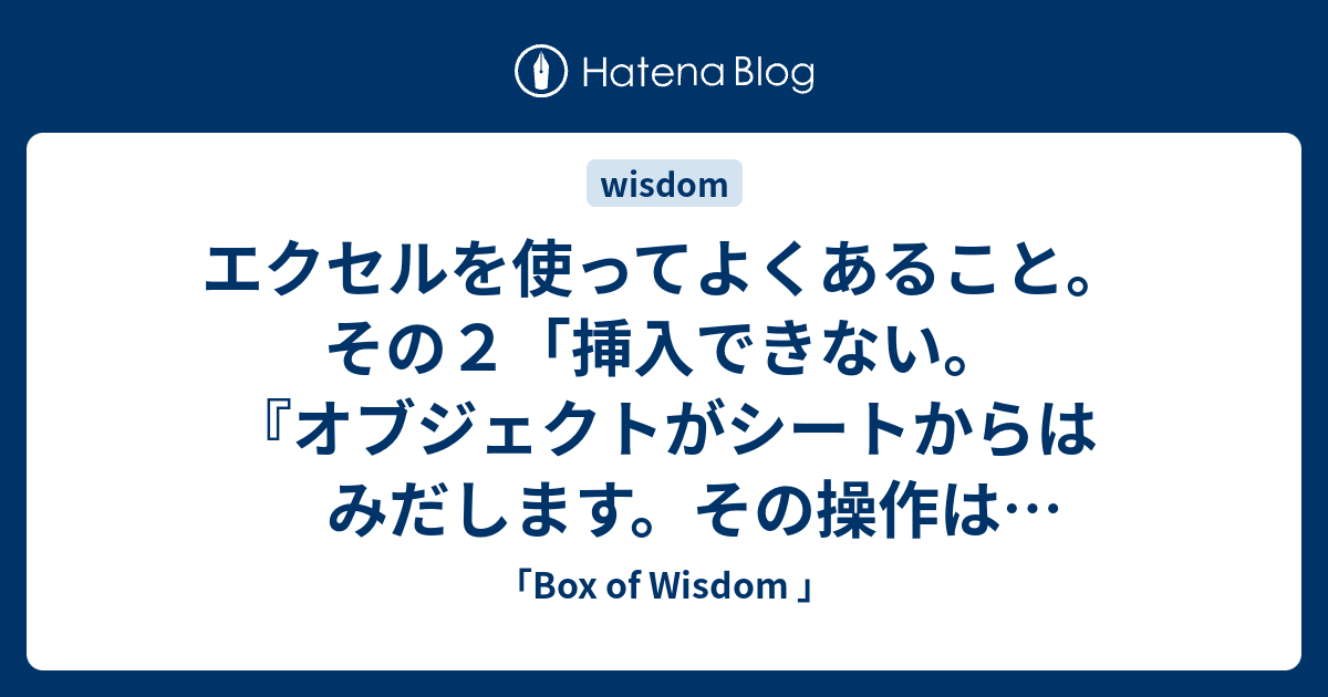 エクセルを使ってよくあること その２ 挿入できない オブジェクトがシートからはみだします その操作はできません と表示される Box Of Wisdom