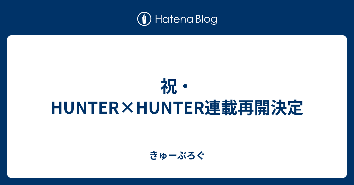 祝 Hunter Hunter連載再開決定 きゅーぶろぐ