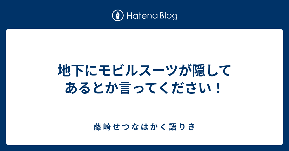 地下にモビルスーツが隠してあるとか言ってください 藤 崎 せ つ な は か く 語 り き