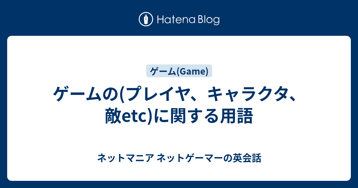 ゲームの プレイヤ キャラクタ 敵etc に関する用語 ネットマニア