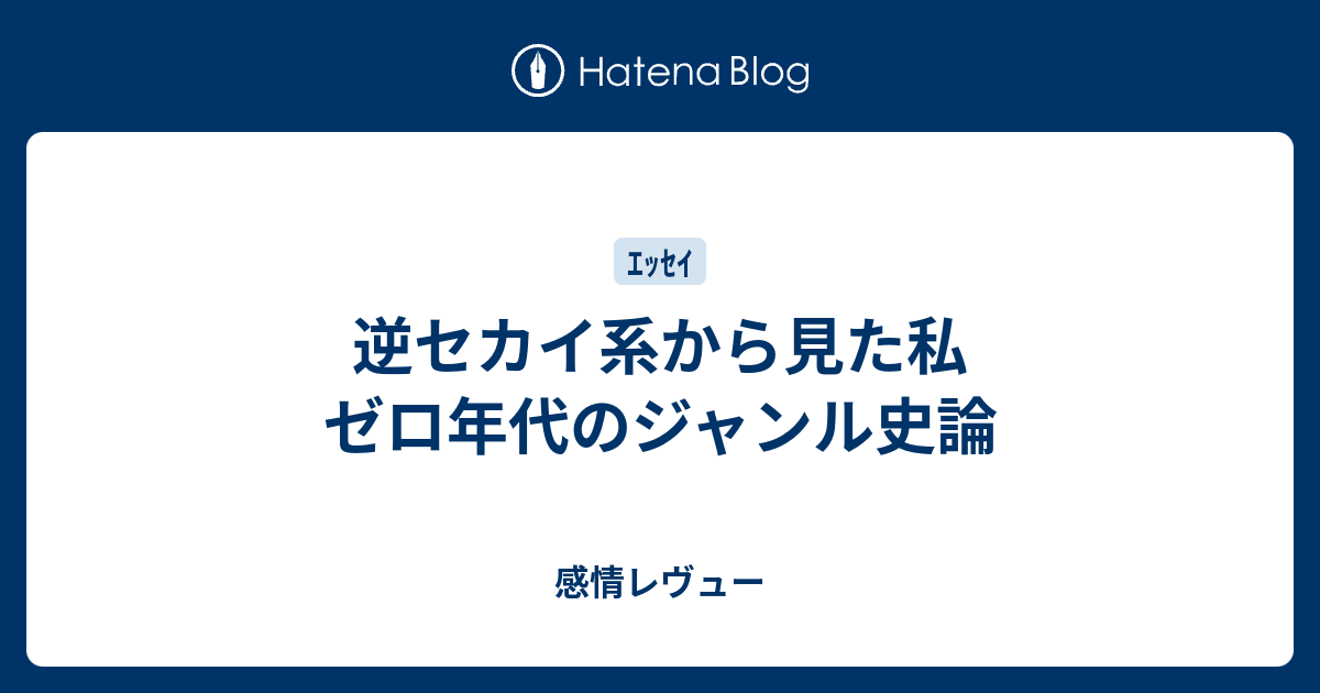 逆セカイ系から見た私 ゼロ年代のジャンル史論 感情レヴュー