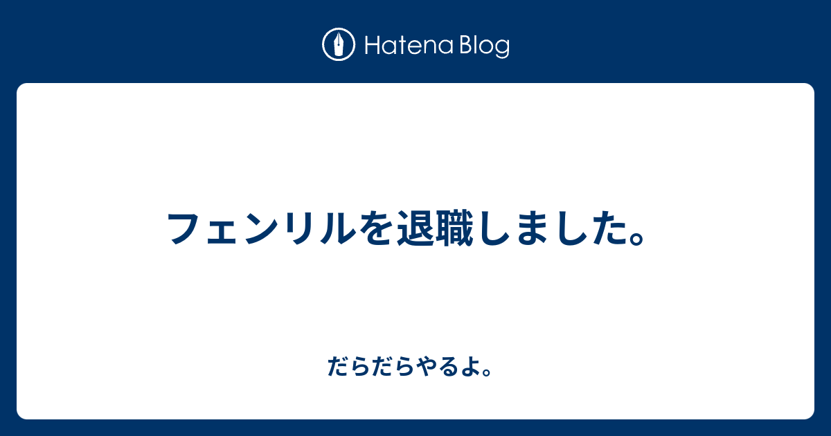 フェンリルを退職しました。 - だらだらやるよ。 アイキャッチ