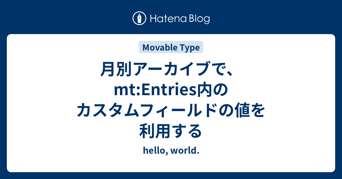 月別アーカイブで Mt Entries内のカスタムフィールドの値を利用する Hello World