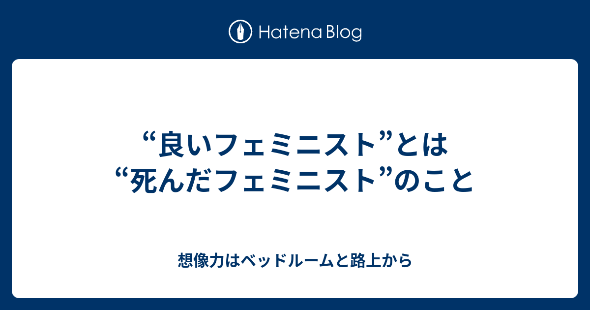 想像力はベッドルームと路上から  “良いフェミニスト”とは“死んだフェミニスト”のこと