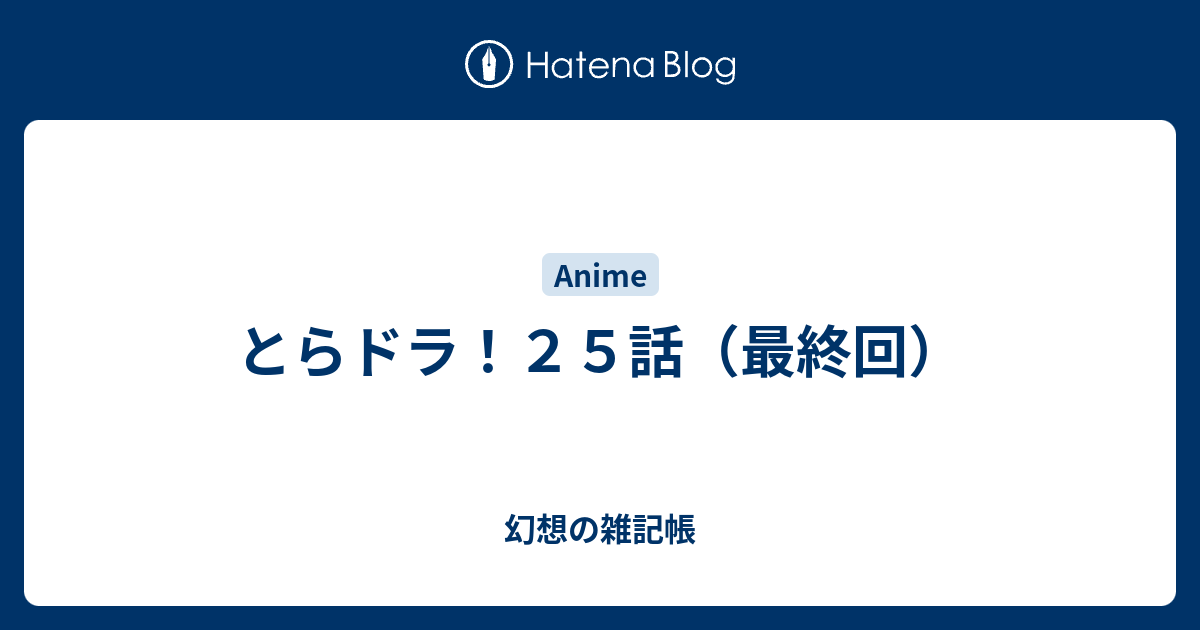 とらドラ ２５話 最終回 幻想の雑記帳