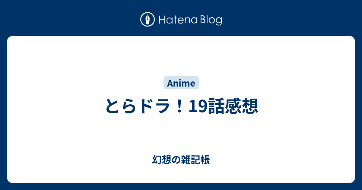 とらドラ 19話感想 幻想の雑記帳