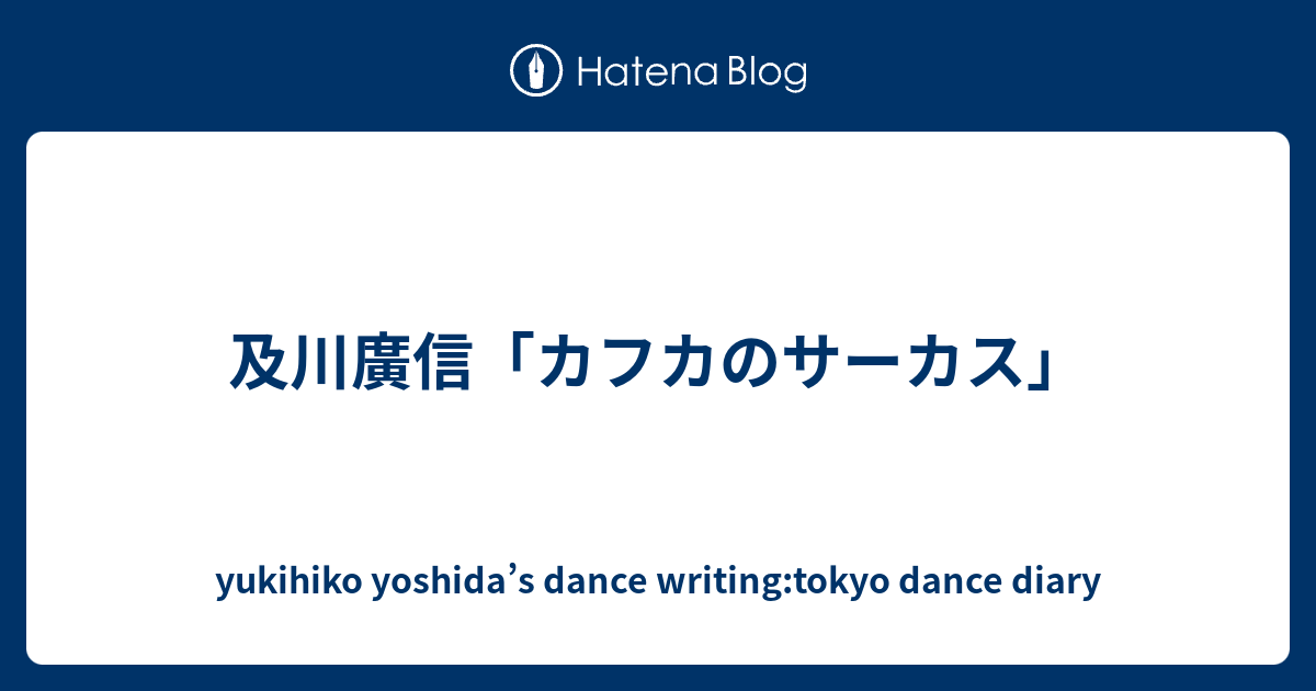 及川廣信「カフカのサーカス」 - yukihiko yoshida's dance writing
