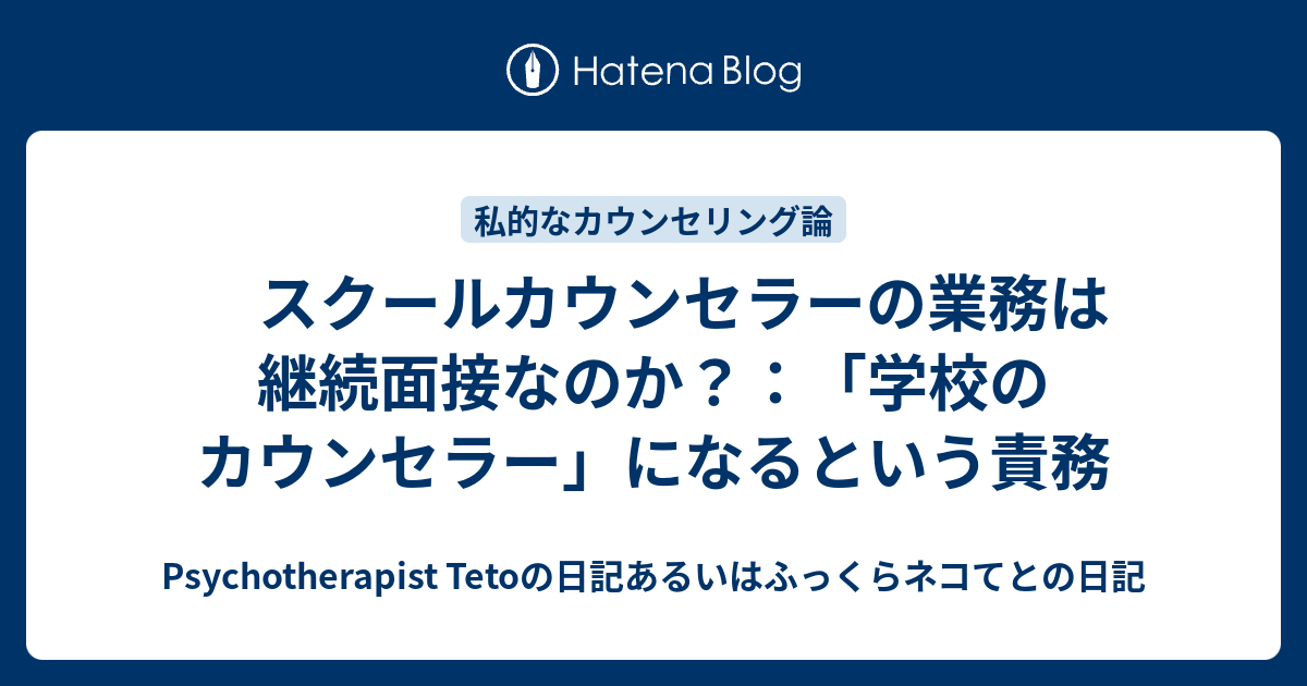 スクールカウンセラーの業務は継続面接なのか 学校のカウンセラー になるという責務 Psychotherapist Tetoの日記あるいはふっくらネコてとの日記