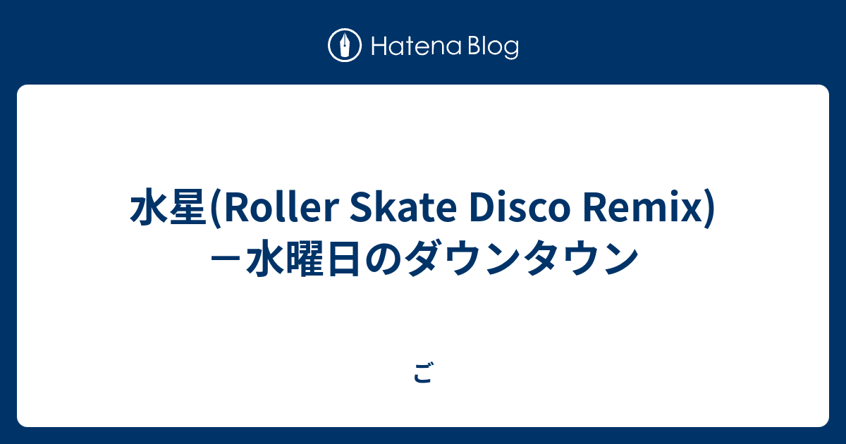 水星 Roller Skate Disco Remix 水曜日のダウンタウン ご