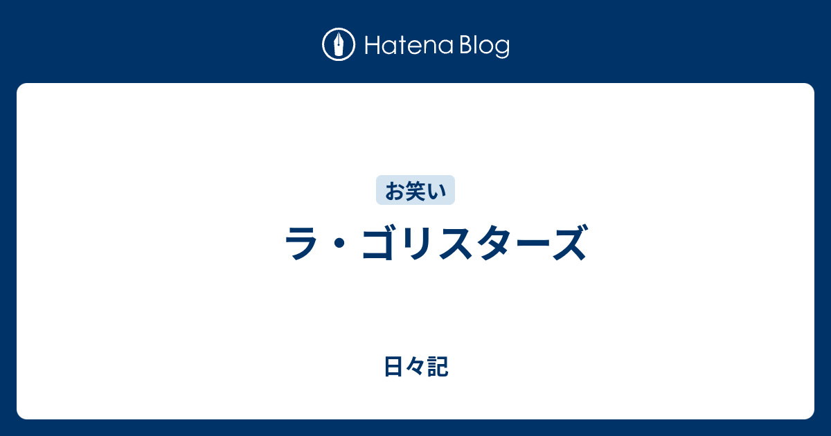 ラ ゴリスターズ 日々記