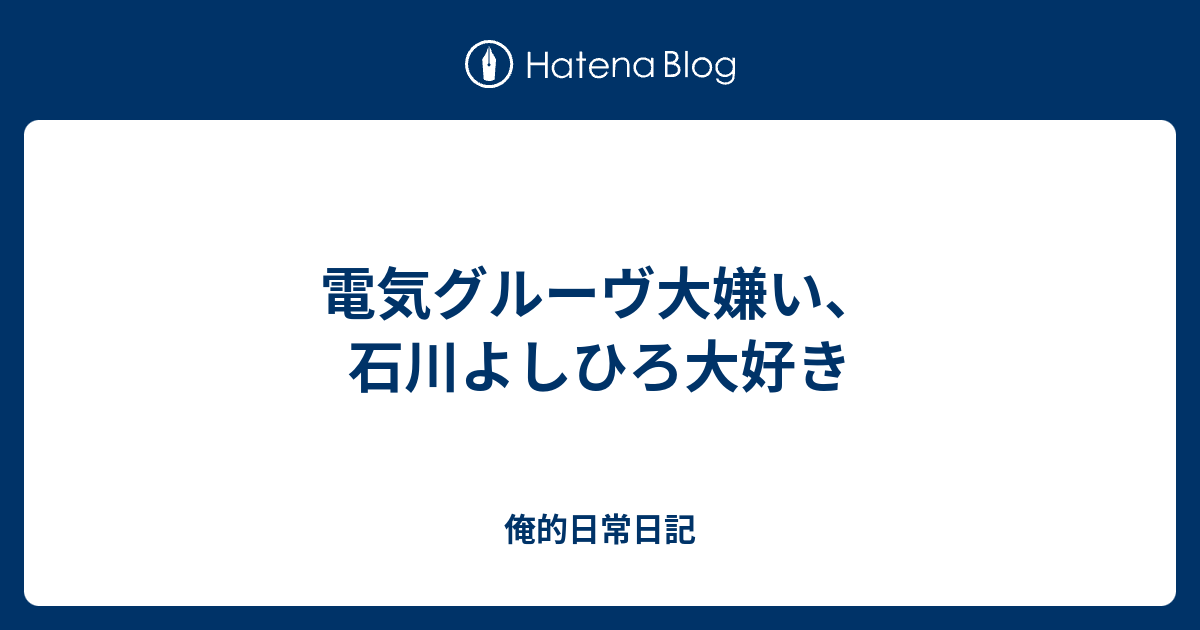 電気グルーヴ大嫌い 石川よしひろ大好き 俺的日常日記