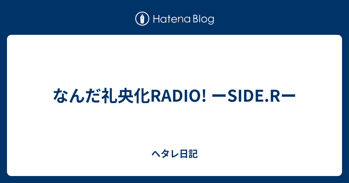 なんだ礼央化radio ーside Rー ヘタレ日記
