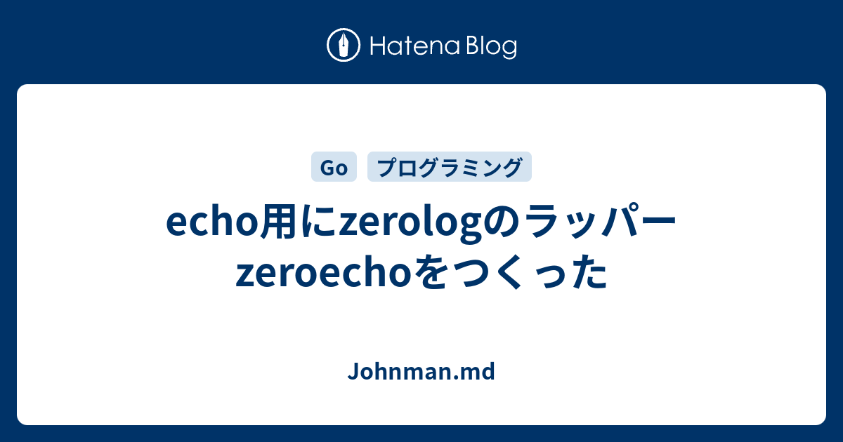 echo用にzerologのラッパーzeroechoをつくった Johnman.md