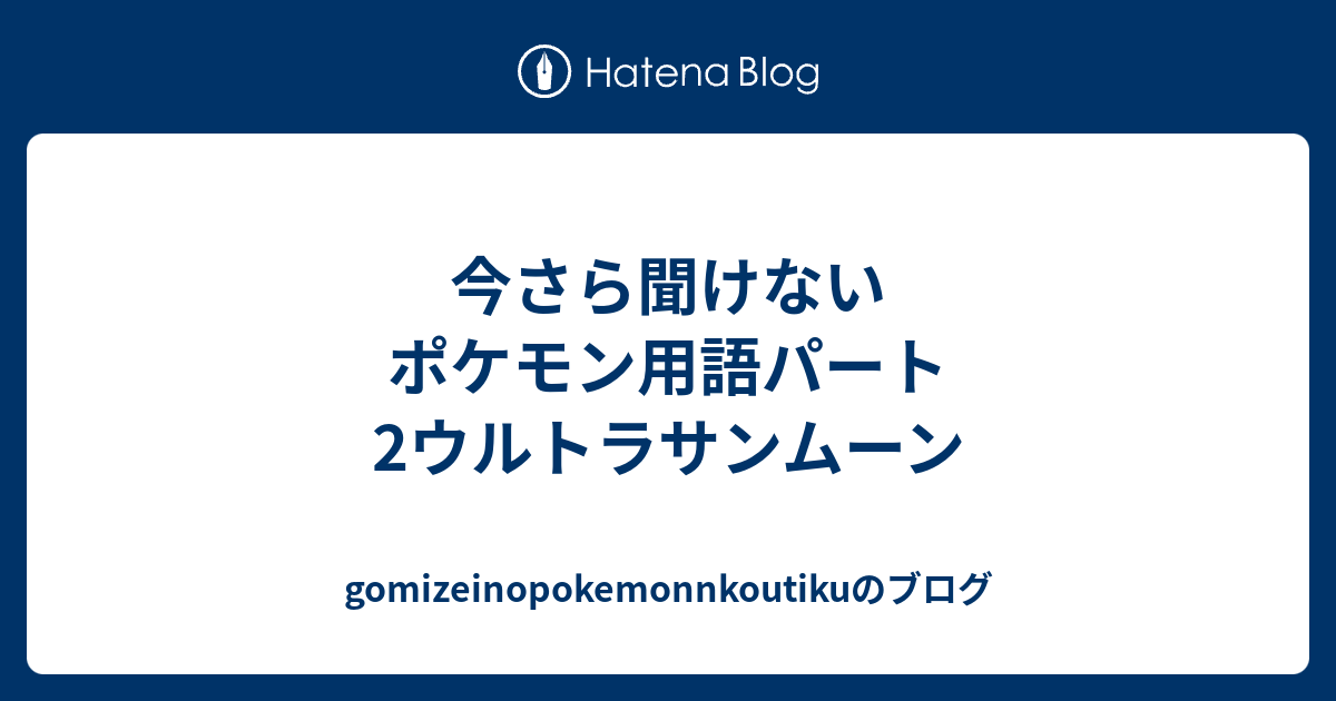 今さら聞けないポケモン用語パート2ウルトラサンムーン Gomizeinopokemonnkoutikuのブログ