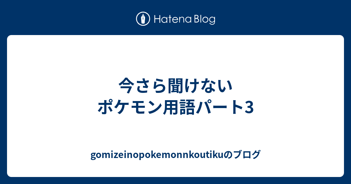 今さら聞けないポケモン用語パート3 Gomizeinopokemonnkoutikuのブログ