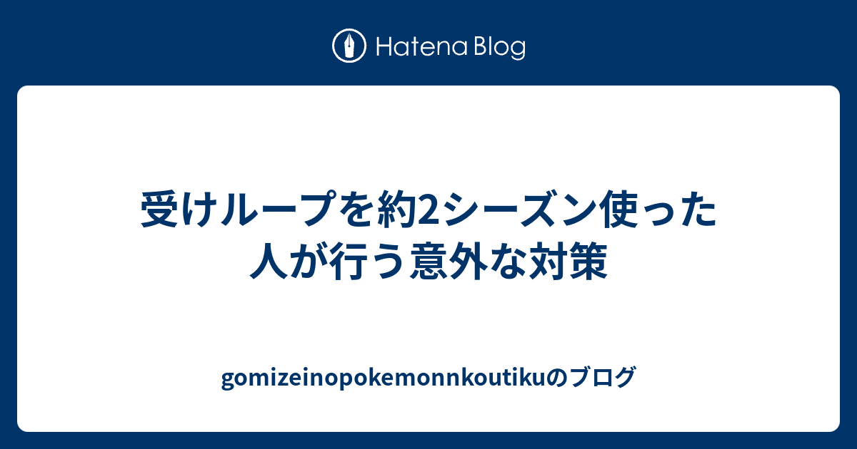 受けループを約2シーズン使った人が行う意外な対策 Gomizeinopokemonnkoutikuのブログ