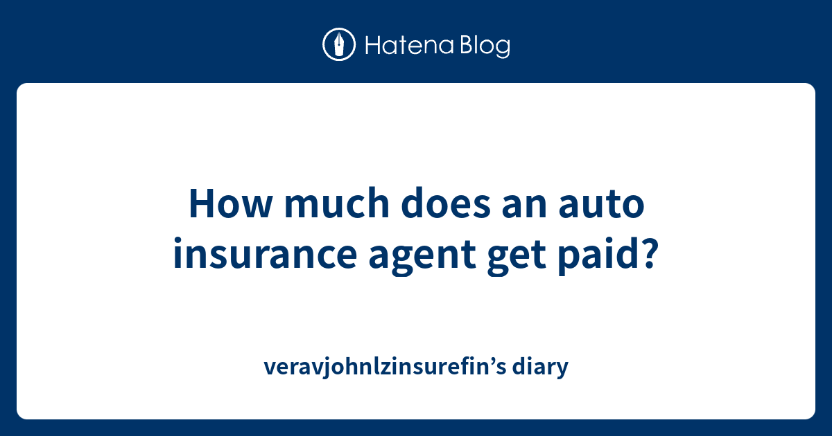 how-much-does-an-auto-insurance-agent-get-paid-veravjohnlzinsurefin