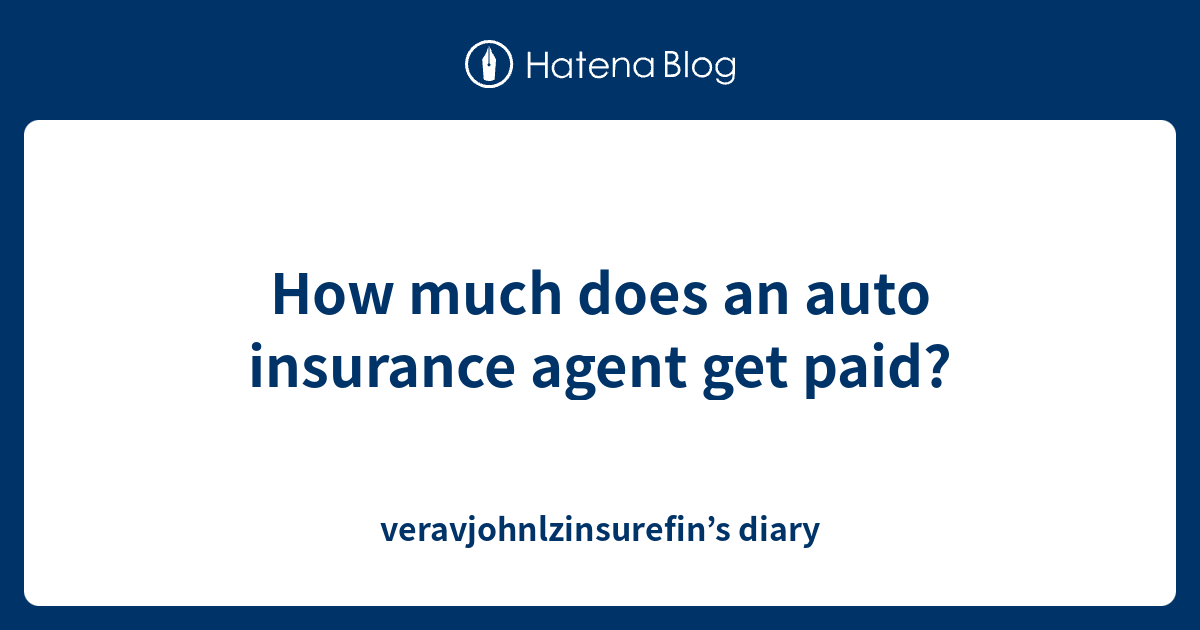 How Much Does An Auto Insurance Agent Get Paid Veravjohnlzinsurefin 