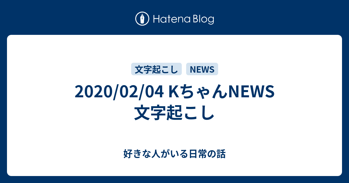 2020/02/04 KちゃんNEWS 文字起こし - 好きな人がいる日常の話