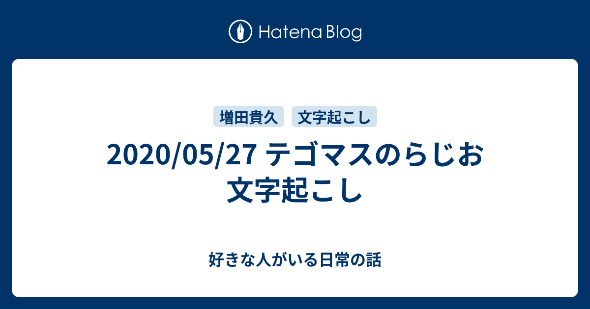 05 27 テゴマスのらじお 文字起こし 好きな人がいる日常の話